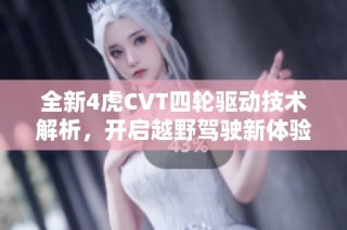 全新4虎CVT四轮驱动技术解析，开启越野驾驶新体验