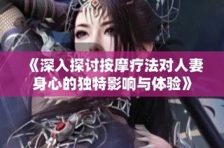 《深入探讨按摩疗法对人妻身心的独特影响与体验》