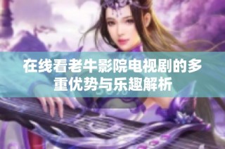在线看老牛影院电视剧的多重优势与乐趣解析