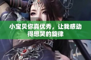小宝贝你真优秀，让我感动得想哭的旋律