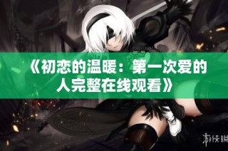 《初恋的温暖：第一次爱的人完整在线观看》