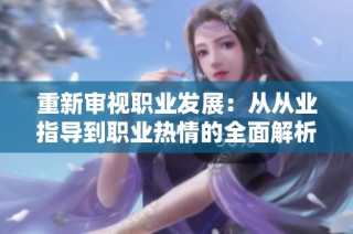 重新审视职业发展：从从业指导到职业热情的全面解析