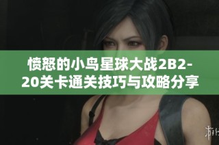 愤怒的小鸟星球大战2B2-20关卡通关技巧与攻略分享，助你顺利过关