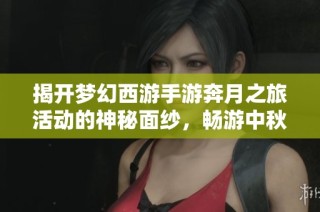 揭开梦幻西游手游奔月之旅活动的神秘面纱，畅游中秋奇遇获得丰厚奖励指南