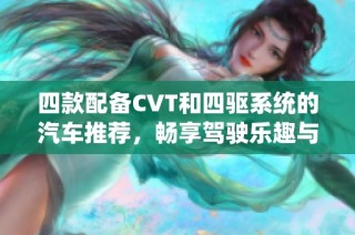 四款配备CVT和四驱系统的汽车推荐，畅享驾驶乐趣与灵活操控