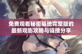 免费观看秘密基地完整版的最新观影攻略与链接分享