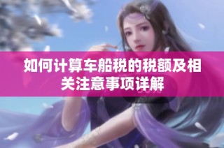 如何计算车船税的税额及相关注意事项详解