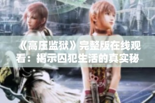 《高压监狱》完整版在线观看：揭示囚犯生活的真实秘密与冲突