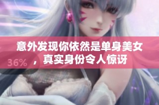 意外发现你依然是单身美女，真实身份令人惊讶