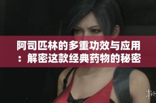 阿司匹林的多重功效与应用：解密这款经典药物的秘密