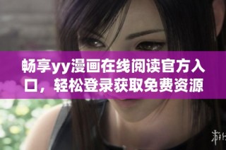 畅享yy漫画在线阅读官方入口，轻松登录获取免费资源
