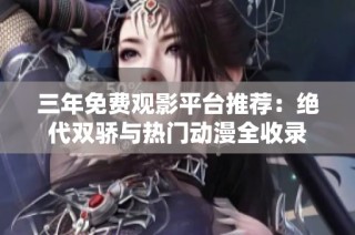 三年免费观影平台推荐：绝代双骄与热门动漫全收录