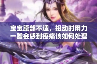 宝宝腰部不适，扭动时用力一蹭会感到疼痛该如何处理