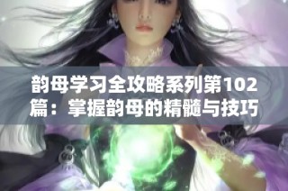 韵母学习全攻略系列第102篇：掌握韵母的精髓与技巧