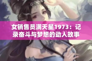 女销售员满天星1973：记录奋斗与梦想的动人故事