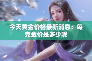 今天黄金价格最新消息：每克金价是多少呢