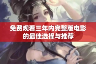 免费观看三年内完整版电影的最佳选择与推荐