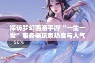 探访梦幻西游手游“一生一世”服务器玩家热度与人气现状