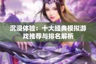 沉浸体验：十大经典模拟游戏推荐与排名解析