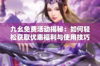 九幺免费活动揭秘：如何轻松获取优惠福利与使用技巧
