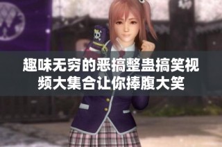 趣味无穷的恶搞整蛊搞笑视频大集合让你捧腹大笑