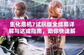 生化危机7试玩版全结局详解与达成指南，助你快速解锁所有结局