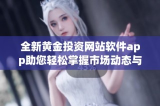 全新黄金投资网站软件app助您轻松掌握市场动态与交易机会