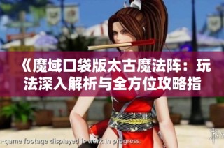 《魔域口袋版太古魔法阵：玩法深入解析与全方位攻略指南》