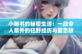 小秘书的秘密生活：一段令人意外的狂野经历与爱恋故事