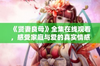 《贤妻良母》全集在线观看，感受家庭与爱的真实情感
