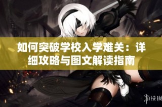 如何突破学校入学难关：详细攻略与图文解读指南