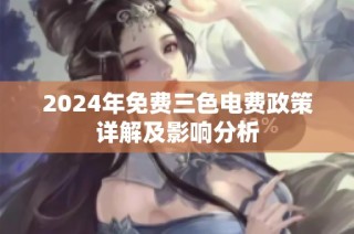 2024年免费三色电费政策详解及影响分析
