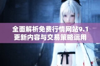 全面解析免费行情网站9.1更新内容与交易策略运用