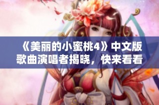 《美丽的小蜜桃4》中文版歌曲演唱者揭晓，快来看看是谁！