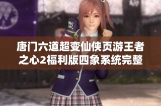 唐门六道超变仙侠页游王者之心2福利版四象系统完整激活攻略分享