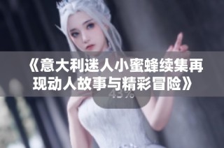 《意大利迷人小蜜蜂续集再现动人故事与精彩冒险》