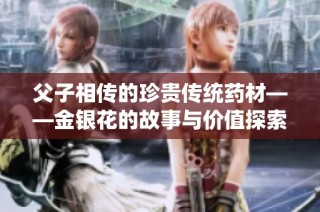 父子相传的珍贵传统药材——金银花的故事与价值探索
