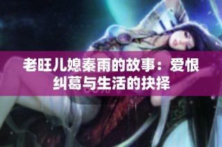老旺儿媳秦雨的故事：爱恨纠葛与生活的抉择