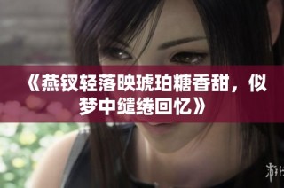 《燕钗轻落映琥珀糖香甜，似梦中缱绻回忆》