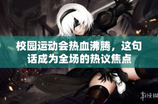 校园运动会热血沸腾，这句话成为全场的热议焦点