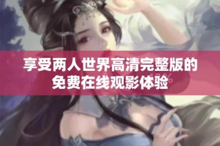 享受两人世界高清完整版的免费在线观影体验