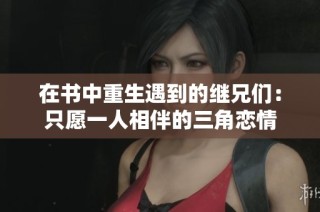 在书中重生遇到的继兄们：只愿一人相伴的三角恋情
