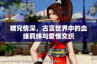 嫡兄情深，古言世界中的血缘羁绊与爱恨交织