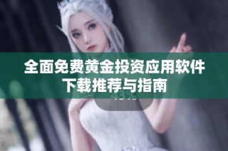 全面免费黄金投资应用软件下载推荐与指南