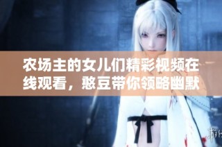农场主的女儿们精彩视频在线观看，憨豆带你领略幽默故事