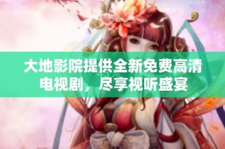 大地影院提供全新免费高清电视剧，尽享视听盛宴