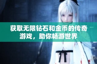 获取无限钻石和金币的传奇游戏，助你畅游世界