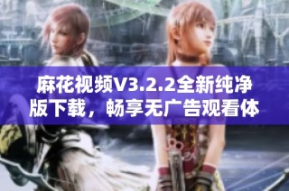 麻花视频V3.2.2全新纯净版下载，畅享无广告观看体验