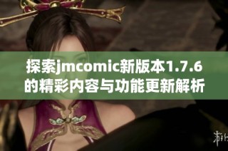 探索jmcomic新版本1.7.6的精彩内容与功能更新解析