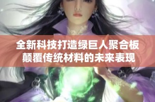 全新科技打造绿巨人聚合板 颠覆传统材料的未来表现